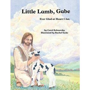 Little Lamb, Gabe: Ever Glad at Heart I Am, Paperback - Carol Kolosovsky imagine
