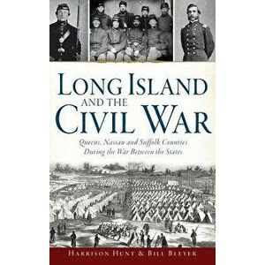 Long Island and the Civil War: Queens, Nassau and Suffolk Counties During the War Between the States, Hardcover - Harrison Hunt imagine