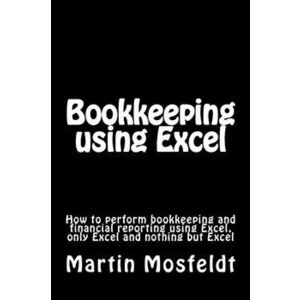 Bookkeeping using Excel: How to perform bookkeeping and financial reporting using Excel, only Excel, and nothing but Excel, Paperback - Mba Martin Mos imagine