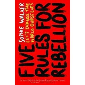 Five Rules for Rebellion. Let's Change the World Ourselves, Hardback - Sophie Walker imagine