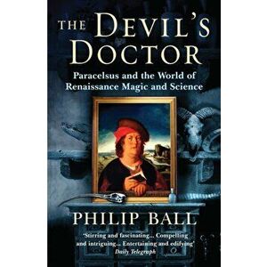 The Devil's Doctor. Paracelsus and the World of Renaissance Magic and Science, Paperback - Philip Ball imagine