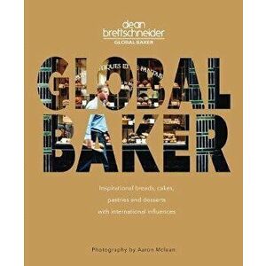 Global Baker: Inspirational Breads, Cakes, Pastries and Desserts with International Influences, Paperback - Dean Brettschneider imagine