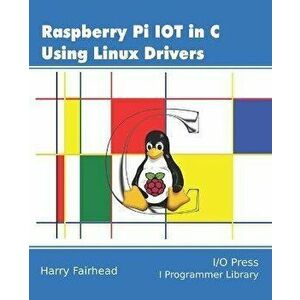 Raspberry Pi IoT In C Using Linux Drivers, Paperback - Harry Fairhead imagine