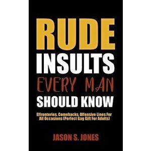 Rude Insults Every Man Should Know: Effronteries, Comebacks, Offensive Lines For All Occasions (Perfect Gag Gift For Adults) - Jason S. Jones imagine
