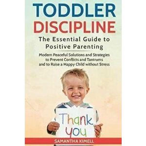 Toddler Discipline: The Essential Guide to Positive Parenting.: Modern Peaceful Solutions and Strategies to Prevent Conflicts, Tantrums an, Paperback imagine