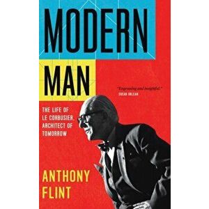 Modern Man. The Life of Le Corbusier, Architect of Tomorrow, Paperback - Anthony Flint imagine