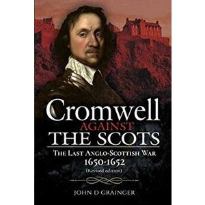 Cromwell Against the Scots: The Last Anglo-Scottish War 1650-1652 (Revised Edition), Hardcover - John D. Grainger imagine