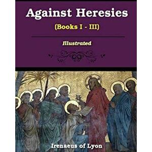 Against Heresies (Books I-III), Paperback - Irenaeus Of Lyons imagine