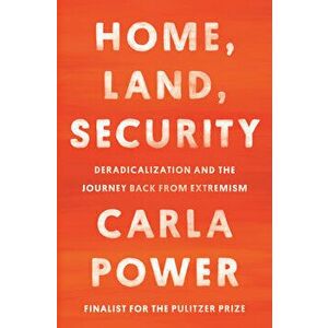 Home, Land, Security: Deradicalization and the Journey Back from Extremism, Hardcover - Carla Power imagine