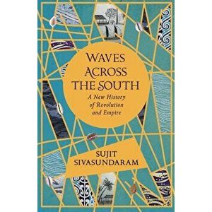 Waves Across the South. A New History of Revolution and Empire, Hardback - Sujit Sivasundaram imagine