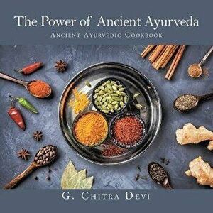 The Power of Ancient Ayurveda: Ancient Ayurvedic Cookbook, Paperback - G. Chitra Devi imagine