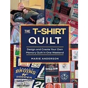 The T-Shirt Quilt: Design and Create Your Own Memory Quilt In One Weekend, Paperback - Marie Anderson imagine