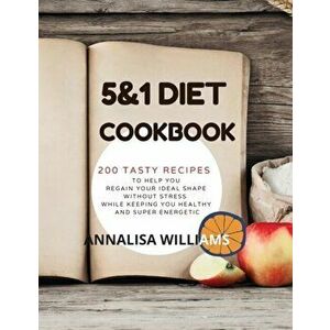 5 and 1 DIET COOKBOOK: 200 Tasty recipes to help you regain your ideal shape without stress while keeping you healthy and super energetic - Annalisa W imagine