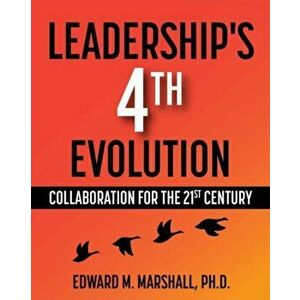 Leadership's 4th Evolution: Collaboration for the 21st Century, Paperback - Edward M. Marshall imagine