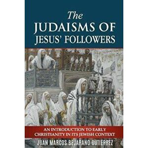 The Judaisms of Jesus' Followers: An Introduction to Early Christianity in its Jewish Context, Paperback - Juan Marcos Bejarano Gutierrez imagine