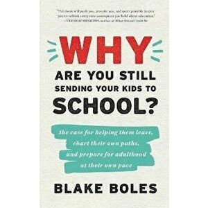 Why Are You Still Sending Your Kids to School?: the case for helping them leave, chart their own paths, and prepare for adulthood at their own pace, P imagine