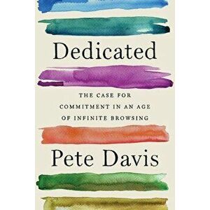 Dedicated: The Case for Commitment in an Age of Infinite Browsing, Hardcover - Pete Davis imagine