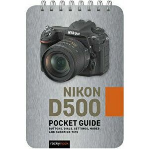 Nikon D500: Pocket Guide: Buttons, Dials, Settings, Modes, and Shooting Tips, Spiral - Rocky Nook imagine