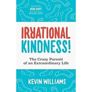 Irrational Kindness: The Crazy Pursuit of an Extraordinary Life, Paperback - Kevin Williams imagine
