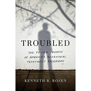 Troubled: The Failed Promise of America's Behavioral Treatment Programs, Hardcover - Kenneth R. Rosen imagine