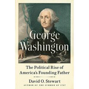 George Washington: The Political Rise of America's Founding Father, Hardcover - David O. Stewart imagine