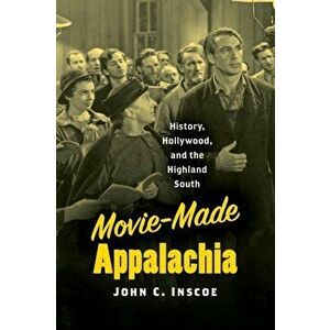 Movie-Made Appalachia: History, Hollywood, and the Highland South, Paperback - John C. Inscoe imagine
