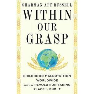 Within Our Grasp: Childhood Malnutrition Worldwide and the Revolution Taking Place to End It, Hardcover - Sharman Apt Russell imagine