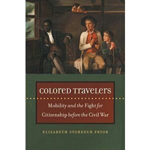 Colored Travelers: Mobility and the Fight for Citizenship Before the Civil War, Paperback - Elizabeth Stordeur Pryor imagine