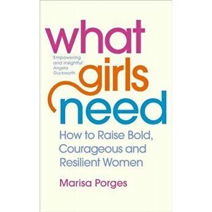 What Girls Need. How to Raise Bold, Courageous and Resilient Girls, Paperback - Dr Marisa Porges imagine