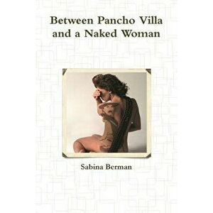 Between Pancho Villa and a Naked Woman, Paperback - Sabina Berman imagine