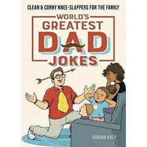 World's Greatest Dad Jokes: Clean & Corny Knee-Slappers for the Family, Paperback - Adrian Kulp imagine