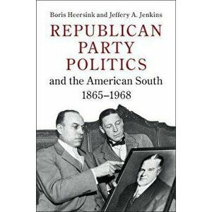 Republican Party Politics and the American South, 1865-1968, Paperback - Boris Heersink imagine