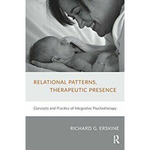 Relational Patterns, Therapeutic Presence. Concepts and Practice of Integrative Psychotherapy, Paperback - Richard G. Erskine imagine