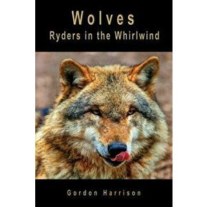 Wolves: Ryders in the Whirlwind, Paperback - Gordon James Harrison imagine