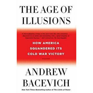 The Age of Illusions: How America Squandered Its Cold War Victory, Paperback - Andrew Bacevich imagine