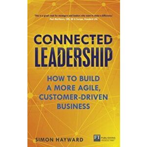 Connected Leadership. How to build a more agile, customer-driven business, Paperback - Simon Hayward imagine