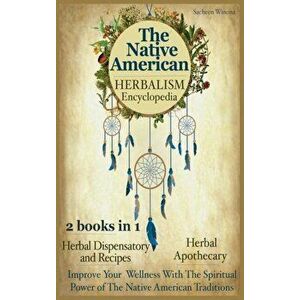 The Native American Herbalism Encyclopedia: 2 Books in 1: Herbal Dispensatory and Remedies - Herbal Apothecary: Improve Your Wellness With The Spiritu imagine