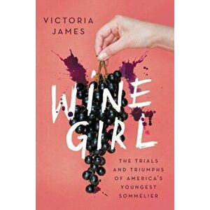 Wine Girl: The Trials and Triumphs of America's Youngest Sommelier, Paperback - Victoria James imagine