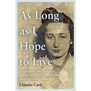 As Long As I Hope to Live. The moving, true story of a Jewish girl and her schoolfriends under Nazi occupation, Hardback - Claudia Carli imagine