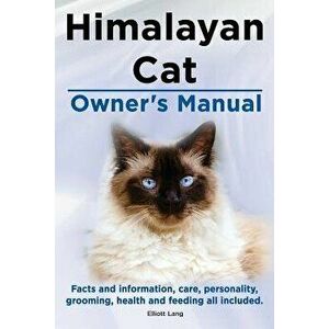Himalayan Cat Owner's Manual. Himalayan Cat Facts and Information, Care, Personality, Grooming, Health and Feeding All Included. - Elliott Lang imagine