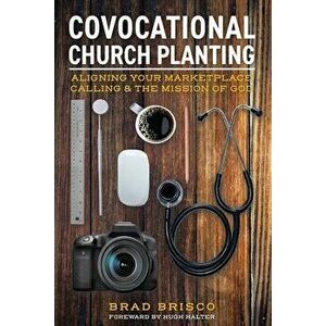 Covocational Church Planting: Aligning Your Marketplace Calling & the Mission of God, Paperback - Brad Brisco imagine