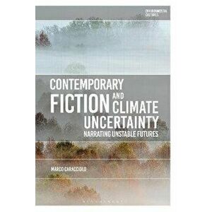 Contemporary Fiction and Climate Uncertainty. Narrating Unstable Futures, Hardback - Professor Marco Caracciolo imagine