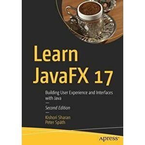 Learn JavaFX 17. Building User Experience and Interfaces with Java, 2nd ed., Paperback - Peter Spath imagine