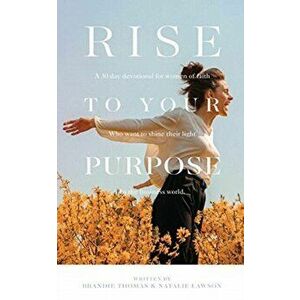 Rise To Your Purpose: A 30-Day Devotional for Women of Faith Who Want to Shine Their Light in the Business World - Brandie Thomas imagine