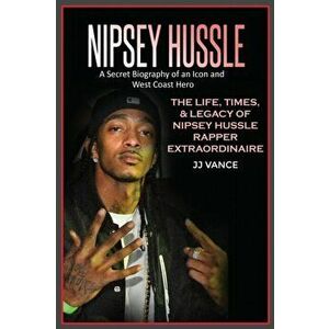 Nipsey Hussle A Secret Biography of an Icon and West Coast Hero: The Life, Times, and Legacy of Nipsey Hussle Rapper Extraordinaire - Jj Vance imagine