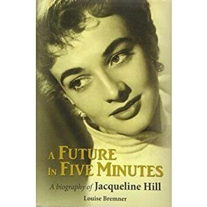 A Future in Five Minutes. The biography of Jacqueline Hill, Hardback - Louise Bremner imagine