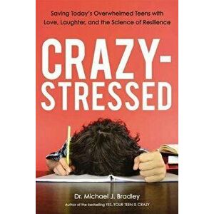 Crazy-Stressed: Saving Today's Overwhelmed Teens with Love, Laughter, and the Science of Resilience, Paperback - Michael Bradley imagine