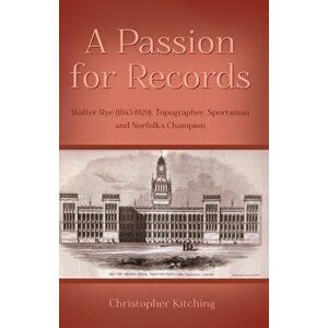 Passion for Records. Walter Rye (1843-1929), Topographer, Sportsman and Norfolk's Champion, Paperback - Christopher Kitching imagine
