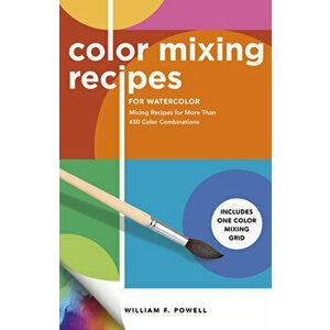 Color Mixing Recipes for Watercolor: Mixing Recipes for More Than 450 Color Combinations - Includes One Color Mixing Grid - William F. Powell imagine