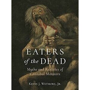 Eaters of the Dead. Myths and Realities of Cannibal Monsters, Hardback - Jr., Kevin J. Wetmore imagine